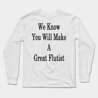 We Know You Will Make A Great Flutist Long Sleeve T-Shirt